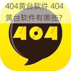 404黄台软件 404 黄台软件有哪些？