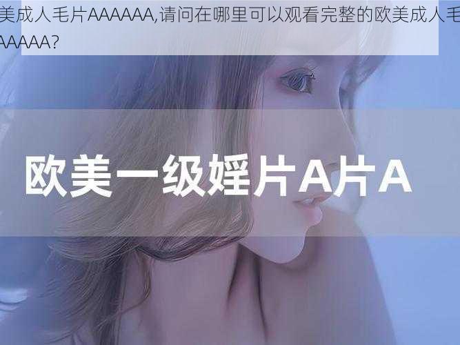 欧美成人毛片AAAAAA,请问在哪里可以观看完整的欧美成人毛片 AAAAAA？