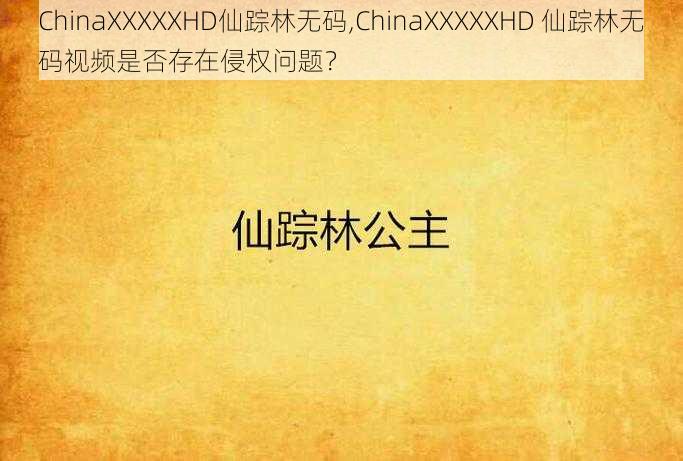 ChinaXXXXXHD仙踪林无码,ChinaXXXXXHD 仙踪林无码视频是否存在侵权问题？