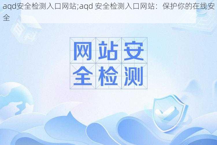 aqd安全检测入口网站;aqd 安全检测入口网站：保护你的在线安全