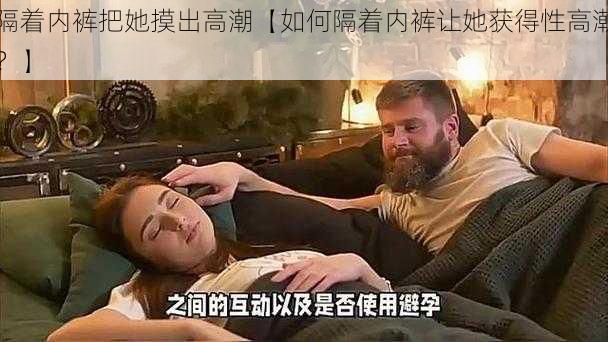 隔着内裤把她摸出高潮【如何隔着内裤让她获得性高潮？】