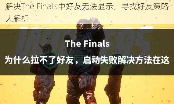 解决The Finals中好友无法显示，寻找好友策略大解析