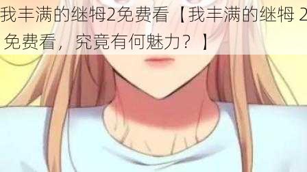 我丰满的继牳2免费看【我丰满的继牳 2 免费看，究竟有何魅力？】