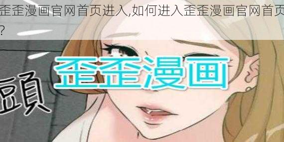 歪歪漫画官网首页进入,如何进入歪歪漫画官网首页？