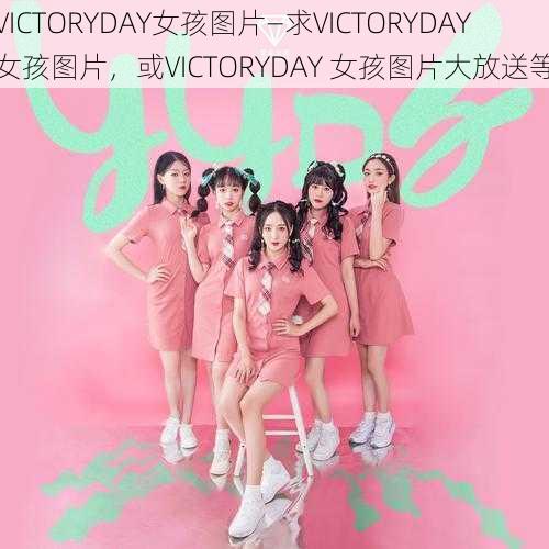 VICTORYDAY女孩图片—求VICTORYDAY 女孩图片，或VICTORYDAY 女孩图片大放送等