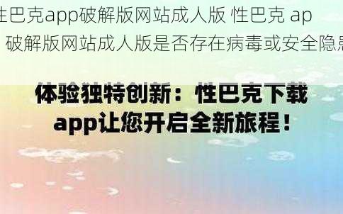 性巴克app破解版网站成人版 性巴克 app 破解版网站成人版是否存在病毒或安全隐患？