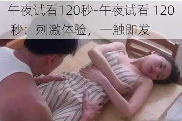 午夜试看120秒-午夜试看 120 秒：刺激体验，一触即发