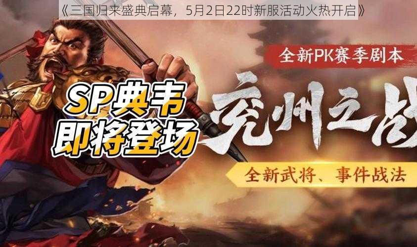 《三国归来盛典启幕，5月2日22时新服活动火热开启》