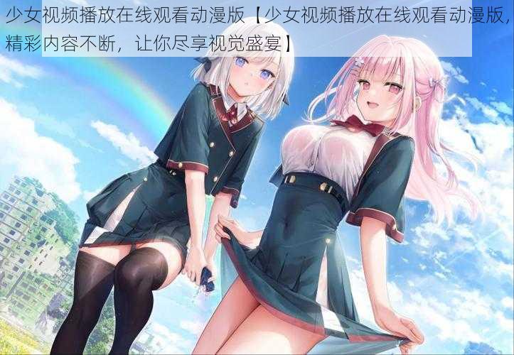 少女视频播放在线观看动漫版【少女视频播放在线观看动漫版，精彩内容不断，让你尽享视觉盛宴】