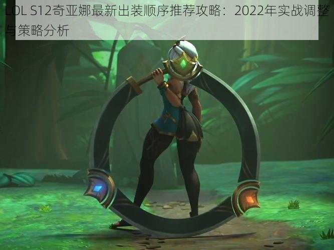 LOL S12奇亚娜最新出装顺序推荐攻略：2022年实战调整与策略分析