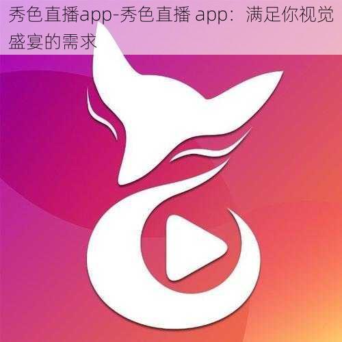 秀色直播app-秀色直播 app：满足你视觉盛宴的需求