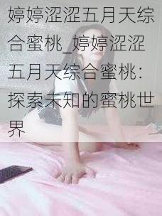 婷婷涩涩五月天综合蜜桃_婷婷涩涩五月天综合蜜桃：探索未知的蜜桃世界