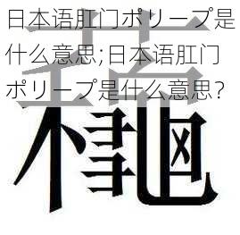 日本语肛门ポリープ是什么意思;日本语肛门ポリープ是什么意思？