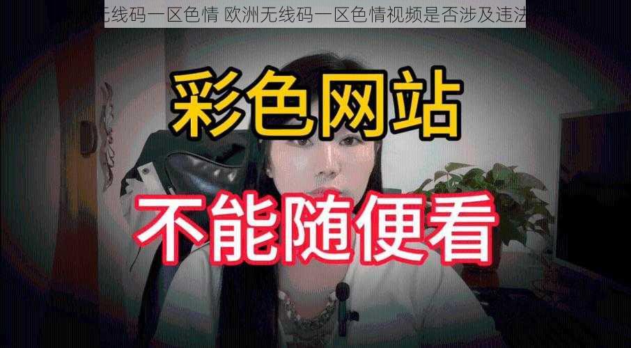 欧洲无线码一区色情 欧洲无线码一区色情视频是否涉及违法行为？