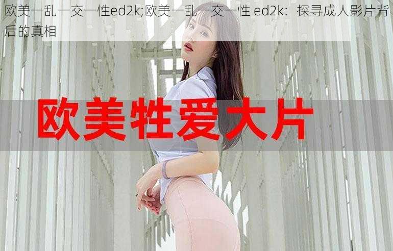 欧美一乱一交一性ed2k;欧美一乱一交一性 ed2k：探寻成人影片背后的真相