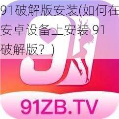 91破解版安装(如何在安卓设备上安装 91 破解版？)