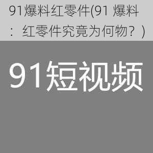 91爆料红零件(91 爆料：红零件究竟为何物？)