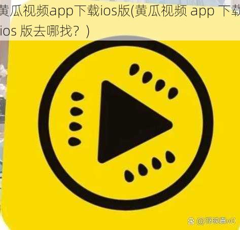 黄瓜视频app下载ios版(黄瓜视频 app 下载 ios 版去哪找？)