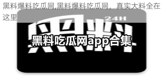 黑料爆料吃瓜网,黑料爆料吃瓜网，真实大料全在这里