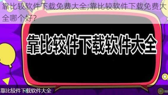 靠比较软件下载免费大全;靠比较软件下载免费大全哪个好？