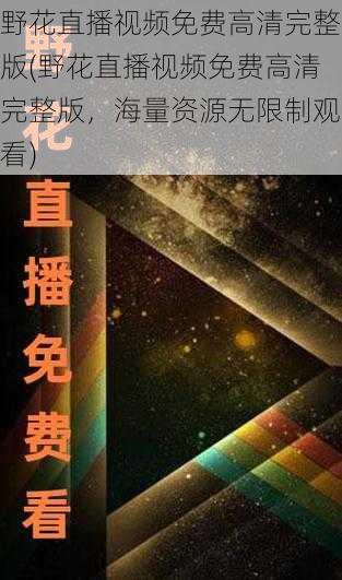 野花直播视频免费高清完整版(野花直播视频免费高清完整版，海量资源无限制观看)