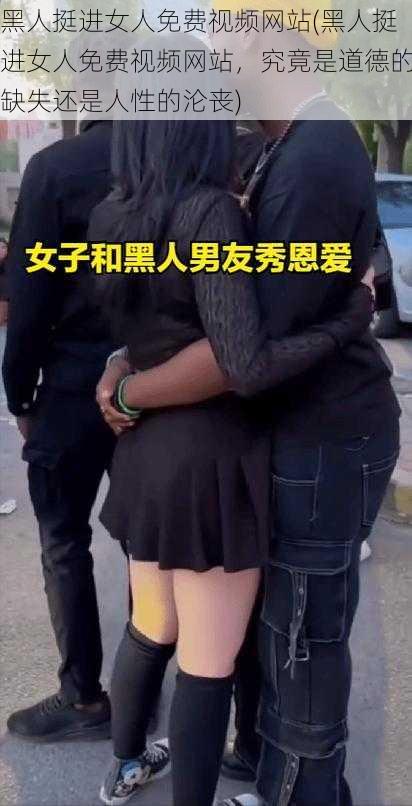 黑人挺进女人免费视频网站(黑人挺进女人免费视频网站，究竟是道德的缺失还是人性的沦丧)