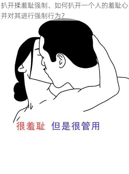 扒开揉羞耻强制、如何扒开一个人的羞耻心并对其进行强制行为？