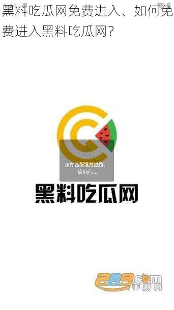 黑料吃瓜网免费进入、如何免费进入黑料吃瓜网？