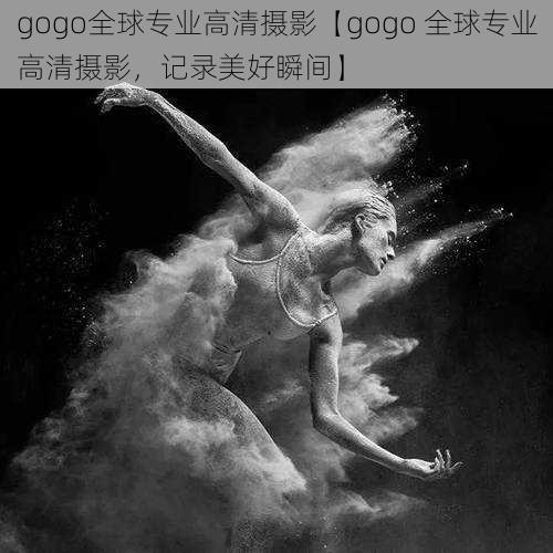 gogo全球专业高清摄影【gogo 全球专业高清摄影，记录美好瞬间】