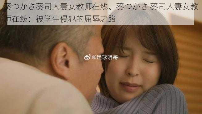 葵つかさ葵司人妻女教师在线、葵つかさ 葵司人妻女教师在线：被学生侵犯的屈辱之路