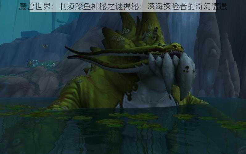 魔兽世界：刺须鲶鱼神秘之谜揭秘：深海探险者的奇幻遭遇