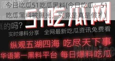 今日吃瓜51吃瓜黑料(今日吃瓜：51 吃瓜黑料被曝光，究竟是真是假？)