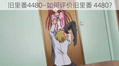 旧里番4480—如何评价旧里番 4480？