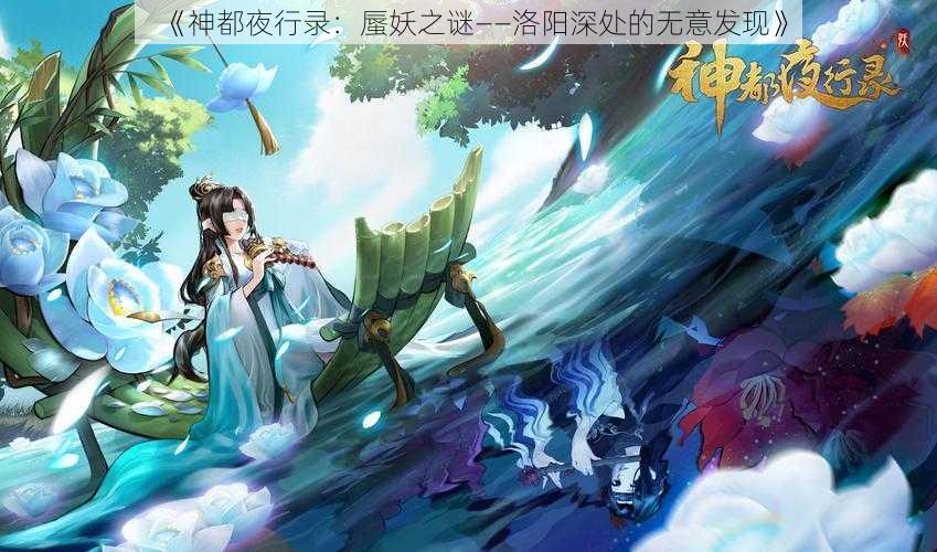 《神都夜行录：蜃妖之谜——洛阳深处的无意发现》