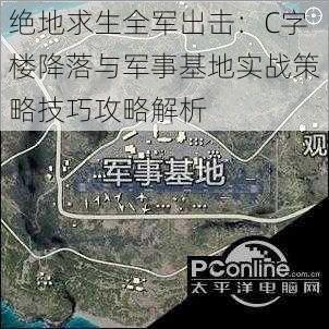 绝地求生全军出击：C字楼降落与军事基地实战策略技巧攻略解析