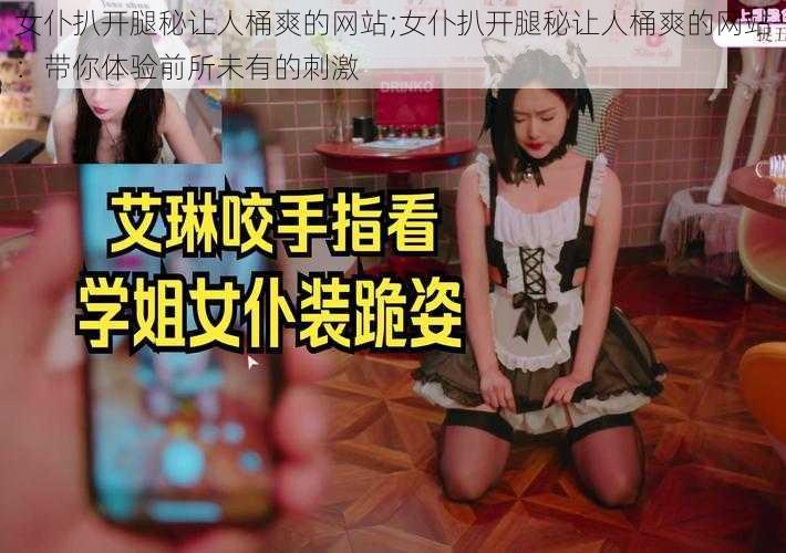 女仆扒开腿秘让人桶爽的网站;女仆扒开腿秘让人桶爽的网站：带你体验前所未有的刺激