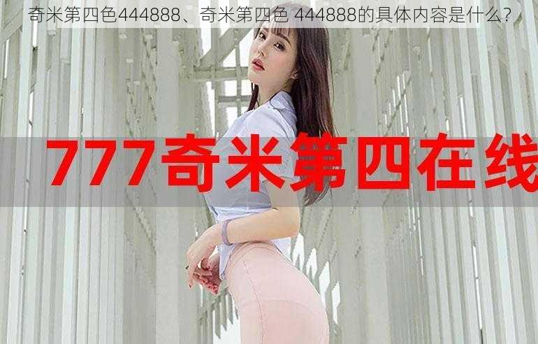 奇米第四色444888、奇米第四色 444888的具体内容是什么？