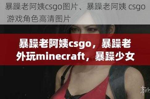 暴躁老阿姨csgo图片、暴躁老阿姨 csgo 游戏角色高清图片