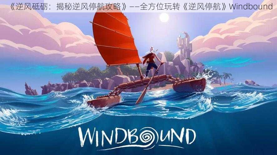 《逆风砥砺：揭秘逆风停航攻略》——全方位玩转《逆风停航》Windbound