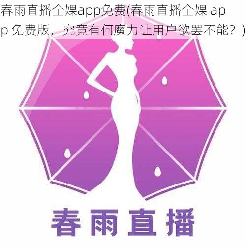 春雨直播全婐app免费(春雨直播全婐 app 免费版，究竟有何魔力让用户欲罢不能？)