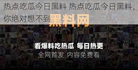 热点吃瓜今日黑料 热点吃瓜今日黑料，你绝对想不到