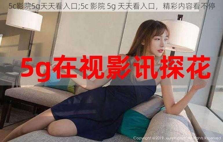 5c影院5g天天看入口;5c 影院 5g 天天看入口，精彩内容看不停