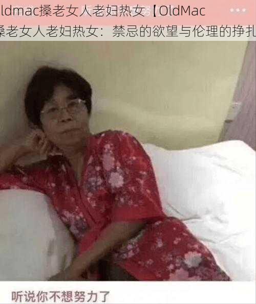 oldmac搡老女人老妇热女【OldMac 搡老女人老妇热女：禁忌的欲望与伦理的挣扎】