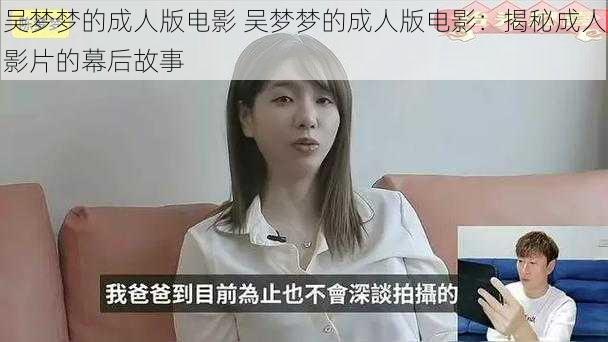 吴梦梦的成人版电影 吴梦梦的成人版电影：揭秘成人影片的幕后故事