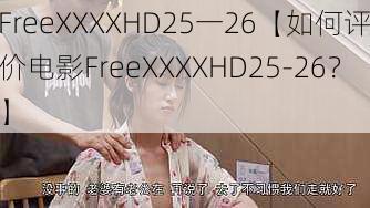 FreeXXXXHD25一26【如何评价电影FreeXXXXHD25-26？】