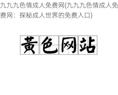 九九九色情成人免费网(九九九色情成人免费网：探秘成人世界的免费入口)