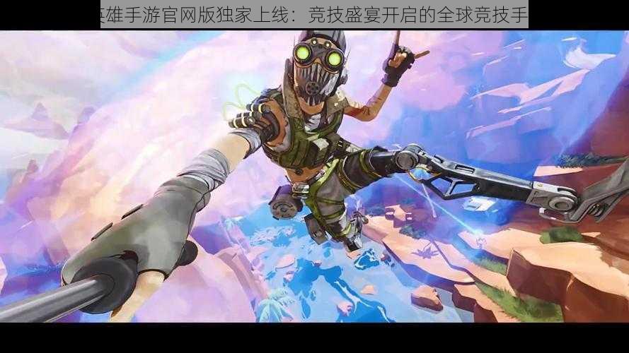 Apex英雄手游官网版独家上线：竞技盛宴开启的全球竞技手游巨作