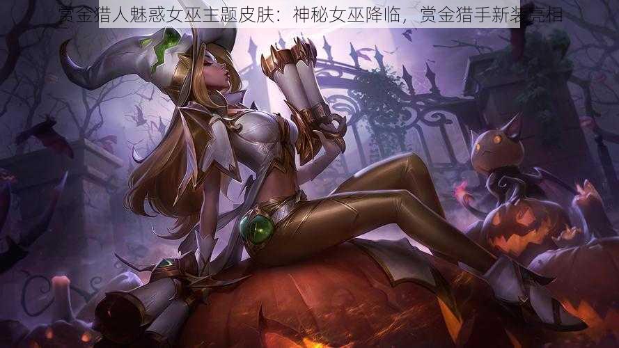 赏金猎人魅惑女巫主题皮肤：神秘女巫降临，赏金猎手新装亮相