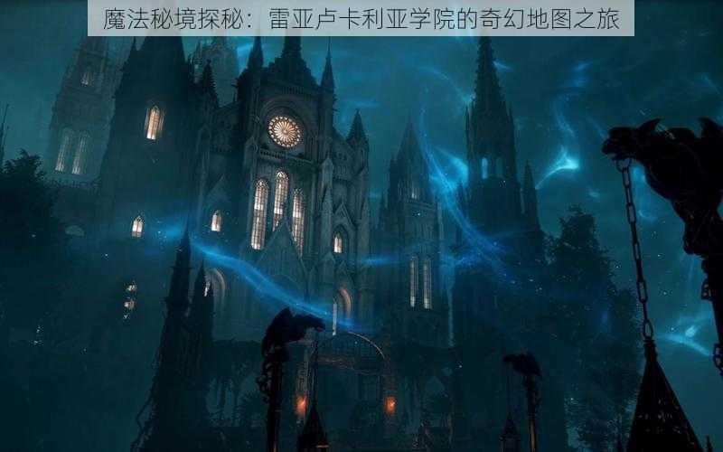 魔法秘境探秘：雷亚卢卡利亚学院的奇幻地图之旅