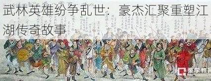 武林英雄纷争乱世：豪杰汇聚重塑江湖传奇故事